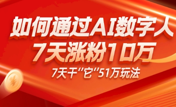 老秦轻创系列课程19：AI数字人4.0版、每天10分钟单账号7天涨粉10万、7天变现51万