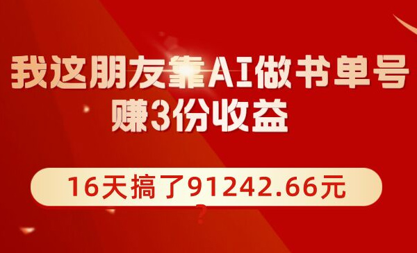 包工头i系列课程之第37:我这朋友靠AI做书单号，赚3份收益，16天搞了91242.66元？