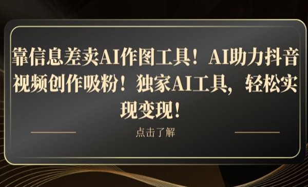 靠信息差卖AI作图工具！AI助力抖音视频创作吸粉！独家AI工具，轻松实现变现！
