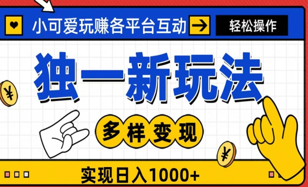独一玩法，小可爱玩赚各平台互动，变现多样化，实现日入1000+