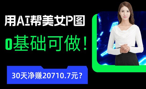 包工头i系列课程之第43：90后用AI帮美女P图，30天净赚20710.7元？0基础可做！