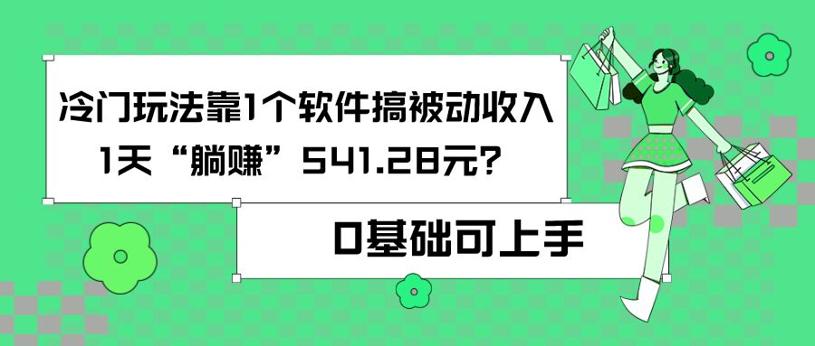0基础可上手，冷门玩法靠1个软件搞被动收入，1天“躺赚”541.28元