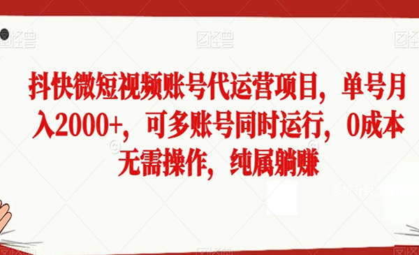 抖快微短视频账号代运营项目，单号月入2000+，可多账号同时运行，0成本无需操作，纯属躺赚
