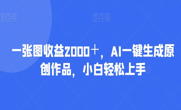 一张图收益2000＋，AI一键生成原创作品，小白轻松上手