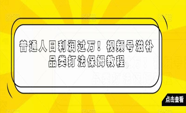 普通人日利润过万！视频号滋补品类打法保姆教程【揭秘】