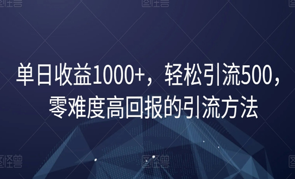 单日收益1000+，轻松引流500，零难度高回报的引流方法【揭秘】
