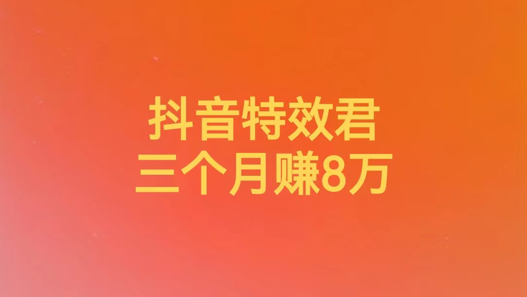 （10003）号称3个月赚8万的抖音特效君保姆级教程，新手一个月搞5000左右