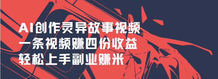 AI创作灵异故事视频，一条视频赚四份收益，轻松上手副业赚米