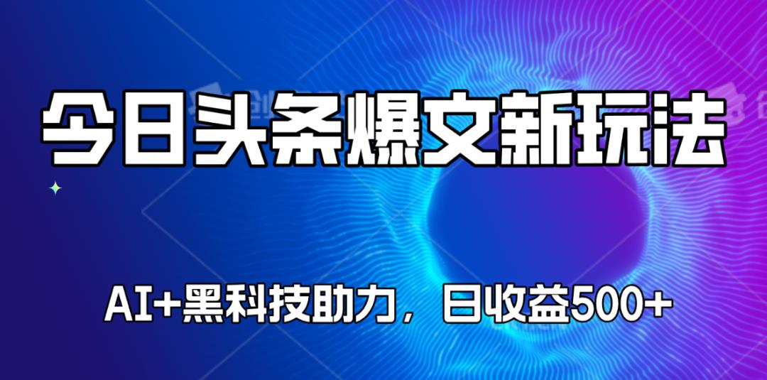 头条爆款文章5分钟速成，AI+黑科技加持，轻松日入500+