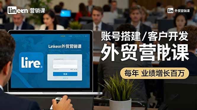 (10.14)LinkedIn外贸营销课：账号搭建/客户开发/成交转化，年业绩增长百万+