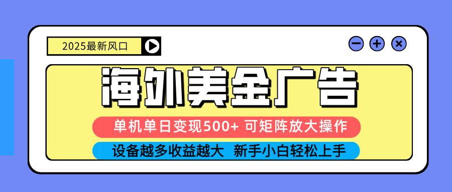 (10.14) 2025吃肉海外美金广告，单机单日变现500+，矩阵可无限放大，设备越多