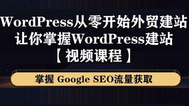 WordPress建站教程，从零开始搭建外贸网站，掌握GoogleSEO流量获取
