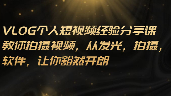 (38217期) · VLOG个人短视频分享课，教你拍摄视频，从发光 拍摄 软件 让你豁然开朗
