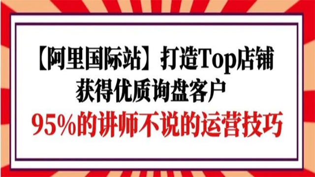 (60795期) · 【阿里国际站】打造Top店铺-获得优质询盘客户，95%的讲师不说的运营技巧