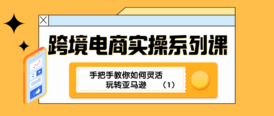 (2693期) · 跨境电商实操系列课：手把手教你如何灵活玩转亚马逊（1）