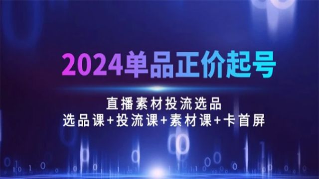 (61055期) · 2024单品正价起号，直播素材投流选品：选品课+投流课+素材课+卡首屏/100节