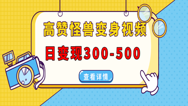 2.08# 高赞怪兽变身视频制作，日变现300-500，多平台发布（抖音、视频号、小红书