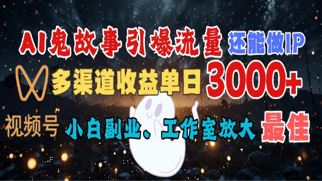 6.13# AI鬼故事引爆流量 还能做IP，视频号多渠道收益单日3000+，小白副业、工作室放大的最佳选择