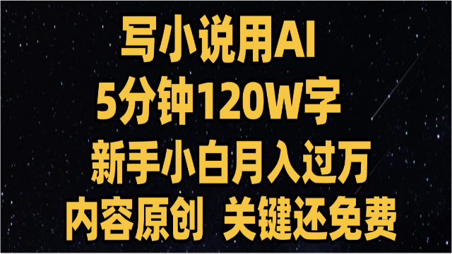 6.17# 写小说用AI,关键还免费，5分钟120W字，懒人必备神器，副业最佳选择