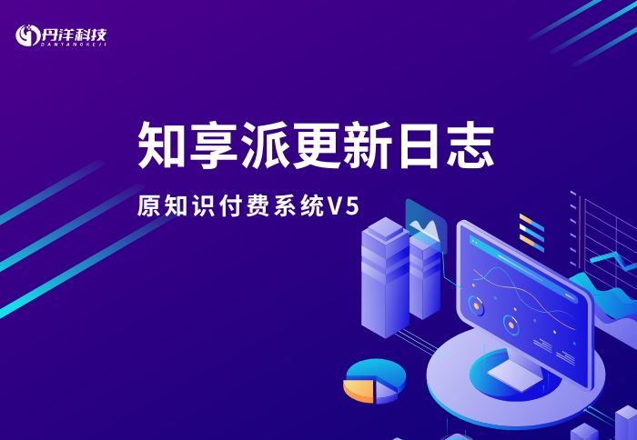 【知享派系统V5】5.0.0至今更新日志-丹洋社区